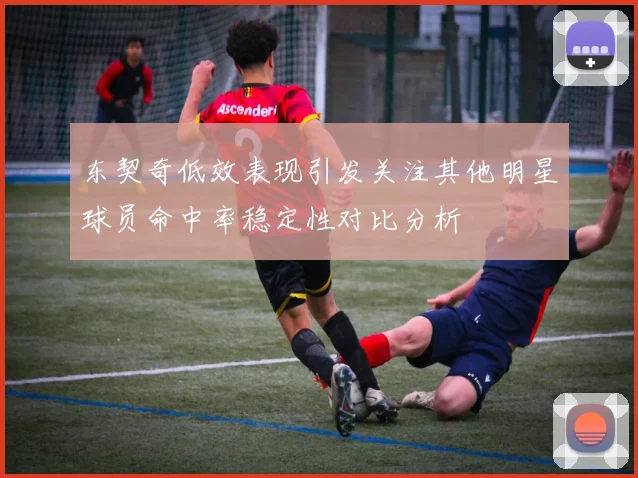 东契奇低效表现引发关注其他明星球员命中率稳定性对比分析