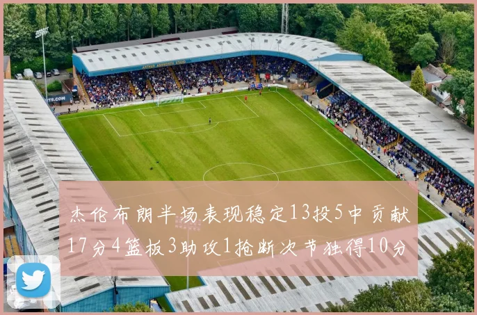 杰伦布朗半场表现稳定13投5中贡献17分4篮板3助攻1抢断次节独得10分