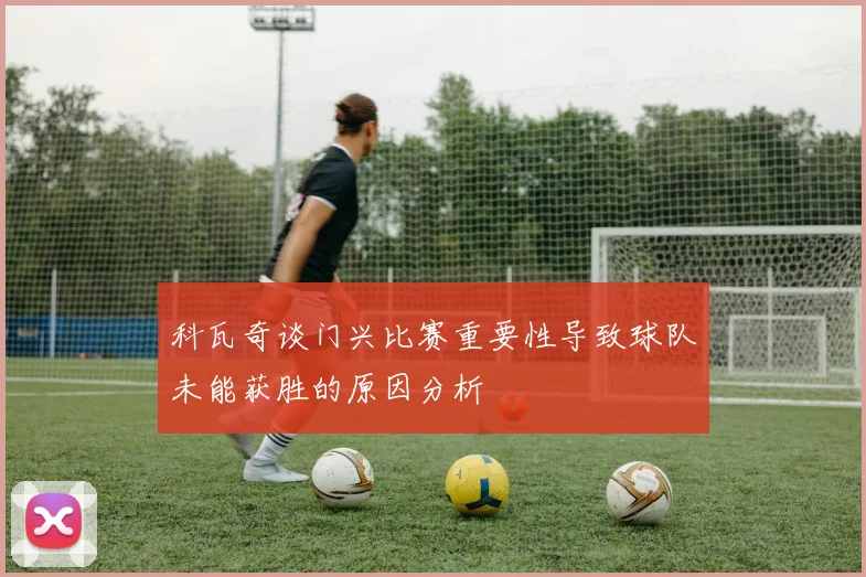 科瓦奇谈门兴比赛重要性导致球队未能获胜的原因分析