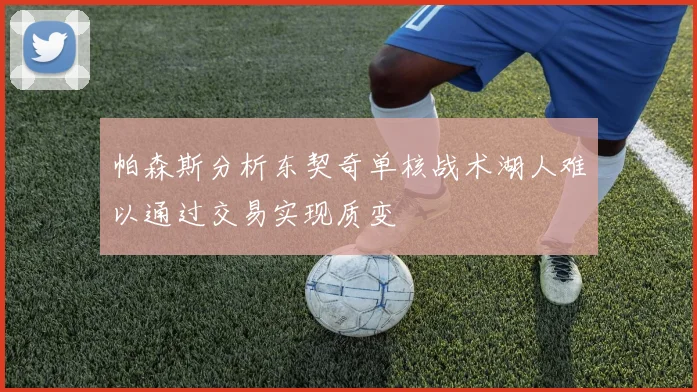 帕森斯分析东契奇单核战术湖人难以通过交易实现质变