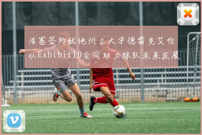 活塞签约犹他州立大学德雷克艾伦以Exhibit10合同助力球队未来发展