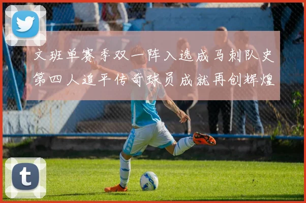 文班单赛季双一阵入选成马刺队史第四人追平传奇球员成就再创辉煌