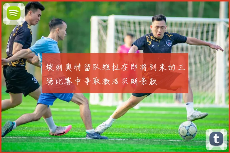 埃利奥特留队维拉在即将到来的三场比赛中争取激活买断条款