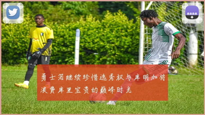 勇士若继续珍惜选秀权与库明加将浪费库里宝贵的巅峰时光