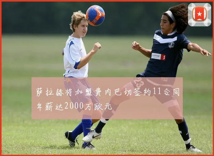 萨拉赫将加盟费内巴切签约11合同年薪达2000万欧元