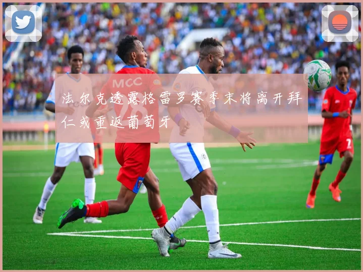 法尔克透露格雷罗赛季末将离开拜仁或重返葡萄牙