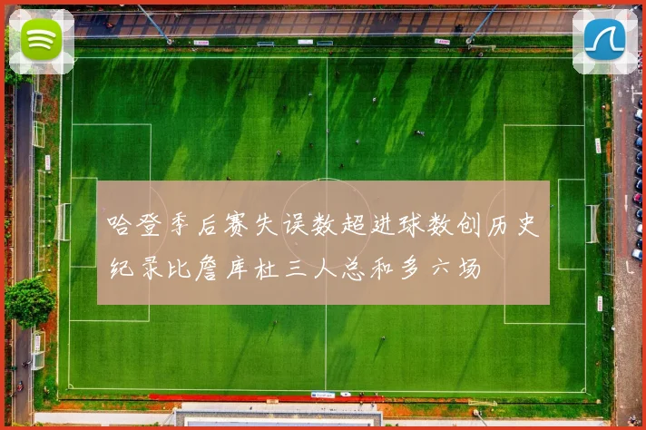 哈登季后赛失误数超进球数创历史纪录比詹库杜三人总和多六场