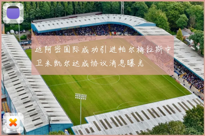 迈阿密国际成功引进帕尔梅拉斯中卫米凯尔达成协议消息曝光